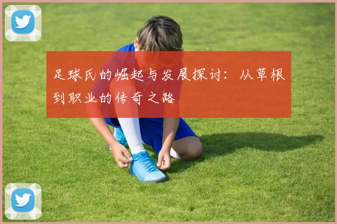 足球氏的崛起与发展探讨：从草根到职业的传奇之路