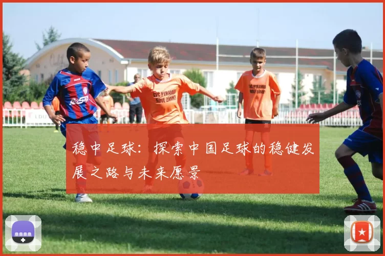 稳中足球：探索中国足球的稳健发展之路与未来愿景