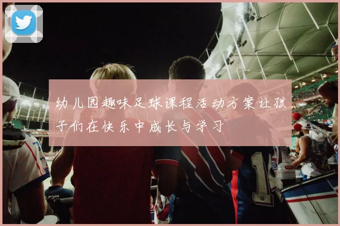 幼儿园趣味足球课程活动方案让孩子们在快乐中成长与学习