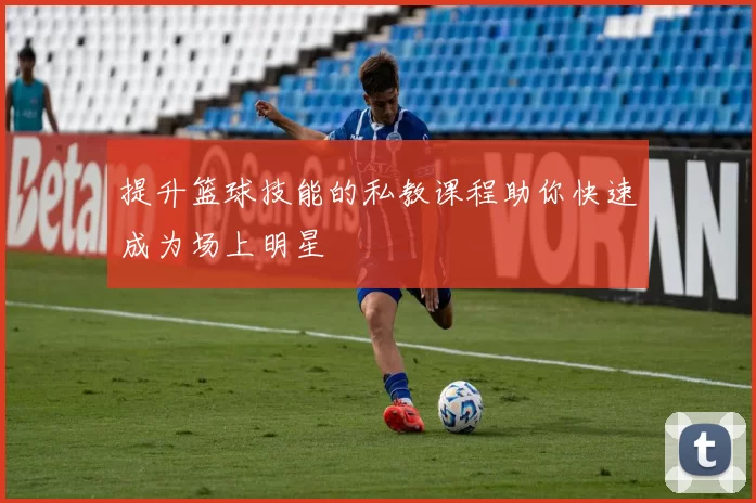 提升篮球技能的私教课程助你快速成为场上明星