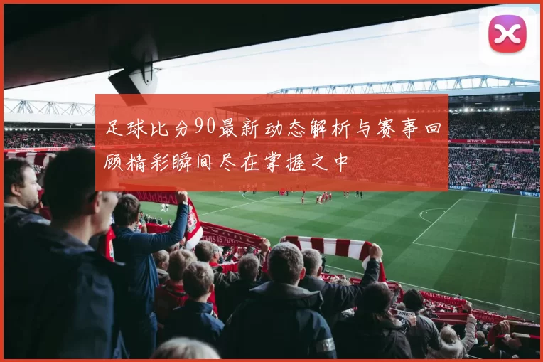 足球比分90最新动态解析与赛事回顾精彩瞬间尽在掌握之中
